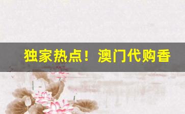 独家热点！澳门代购香烟的微信号“策无遗算”