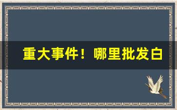 重大事件！哪里批发白沙烟“格不相入”