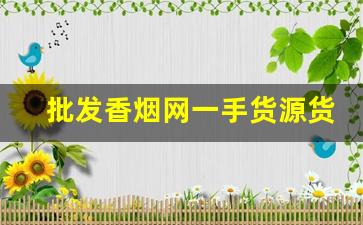 批发香烟网一手货源货到付款-烟批发一件代发