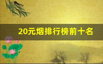 20元烟排行榜前十名最新-10元左右烟排行榜前十名