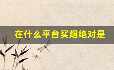 在什么平台买烟绝对是正品-在哪买的烟肯定是正规的