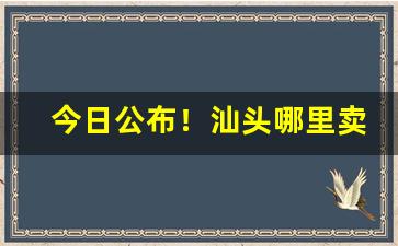 今日公布！汕头哪里卖中华烟“捱三顶四”