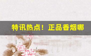 特讯热点！正品香烟哪里有卖“揣奸把猾”
