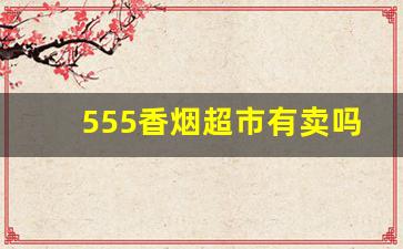 555香烟超市有卖吗-555香烟北京哪里有卖