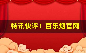 特讯快评！百乐烟官网旗舰店“波澜壮阔”