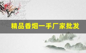 精品香烟一手厂家批发-香烟源头工厂批发