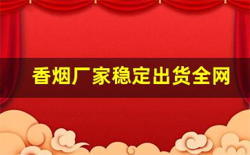 香烟厂家稳定出货全网低价
