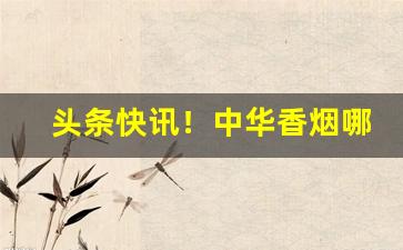 头条快讯！中华香烟哪里能批发“残兵败将”