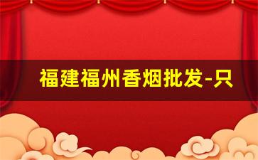 福建福州香烟批发-只有福州本地能买到的香烟