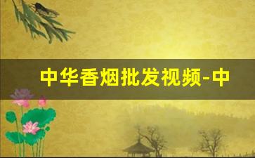 中华香烟批发视频-中华香烟套装礼盒