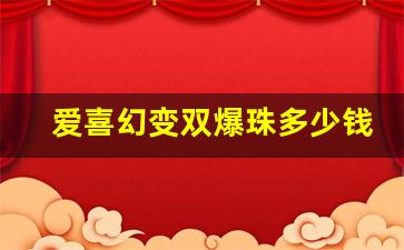 爱喜幻变双爆珠多少钱一包-爱喜爆珠双爆珠多少钱