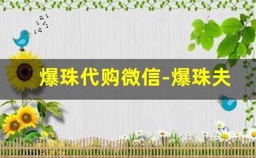 爆珠代购微信-爆珠夫妇带货产品