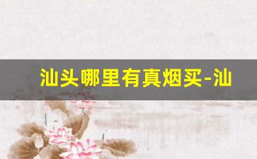 汕头哪里有真烟买-汕头有什么烟外省买不到