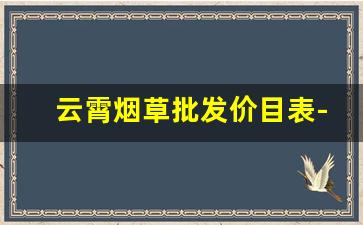 云霄烟草批发价目表-烟草的进价报价单