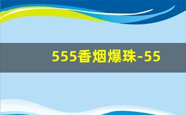 555香烟爆珠-555爆珠香烟口感怎样