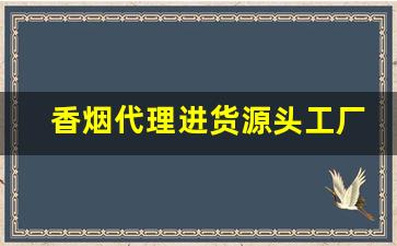 香烟代理进货源头工厂-香烟批发源头直供