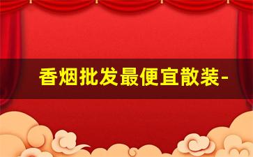 香烟批发最便宜散装-散装香烟哪儿卖