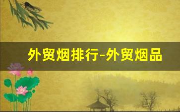 外贸烟排行-外贸烟品牌大全