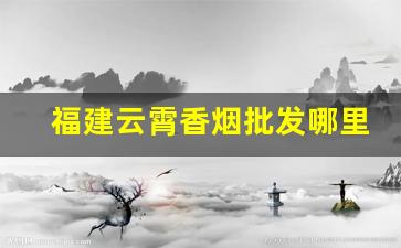 福建云霄香烟批发哪里找
