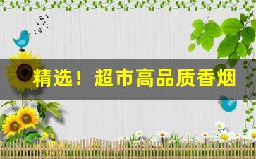 精选！超市高品质香烟一手货源“傲睨万物”