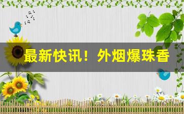 最新快讯！外烟爆珠香烟图片“雕冰画脂”