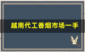 越南代工香烟市场一手总仓-越南代工烟便宜