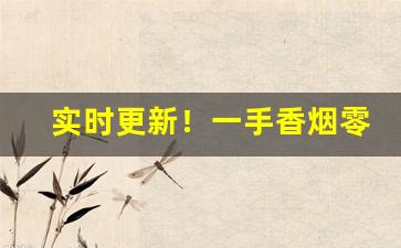 实时更新！一手香烟零售进货好渠道“耳消耳息”