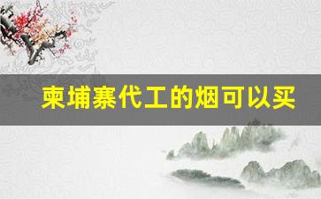 柬埔寨代工的烟可以买吗-柬埔寨适合中国人口味的香烟