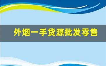 外烟一手货源批发零售-哪里有批发进口烟的