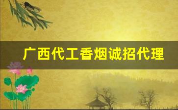 广西代工香烟诚招代理-广西哪款香烟不卖出省