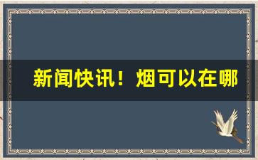 新闻快讯！烟可以在哪个软件上买“改过作新”