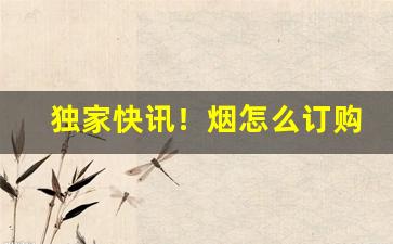 独家快讯！烟怎么订购“沉声静气”