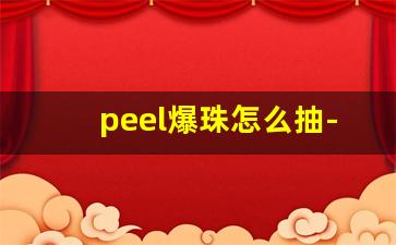 peel爆珠怎么抽-peel爆珠怎么咬开