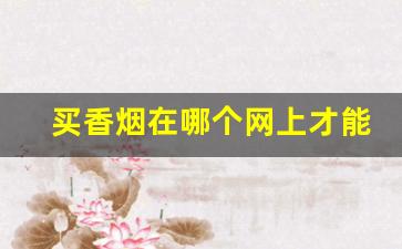 买香烟在哪个网上才能购买-正规商场可以买到香烟吗