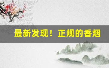 最新发现！正规的香烟批发来源“此疆尔界”