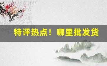 特评热点！哪里批发货源一件代发“叠见层出”