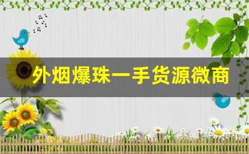 外烟爆珠一手货源微商微信-徽商40元一包有爆珠吗