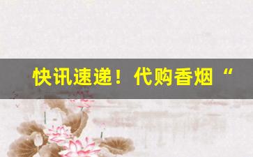 快讯速递！代购香烟“高举深藏”