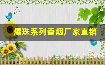 爆珠系列香烟厂家直销-爆珠烟批发多少钱一条