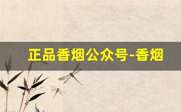 正品香烟公众号-香烟品牌官方账号