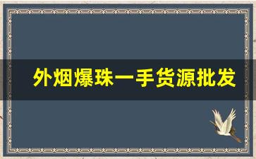 外烟爆珠一手货源批发-烟店可以买到的爆珠