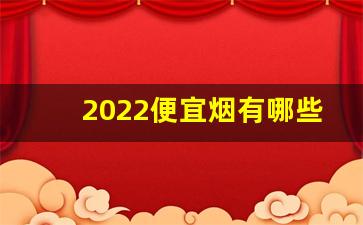 2022便宜烟有哪些-2024最便宜的烟