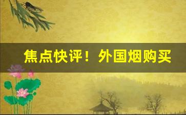 焦点快评！外国烟购买途径“盖世无双”