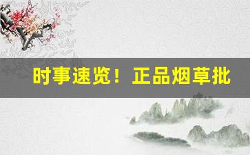 时事速览！正品烟草批发货到付款官网“恩恩爱爱”