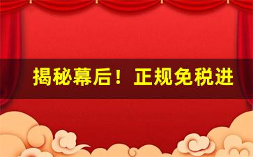 揭秘幕后！正规免税进口“方寸乱”