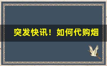 突发快讯！如何代购烟“残尸败蜕”