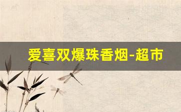 爱喜双爆珠香烟-超市容易买到的女士烟