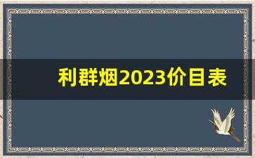 利群烟2023价目表批发价-利群烟中中支2023价目表大全