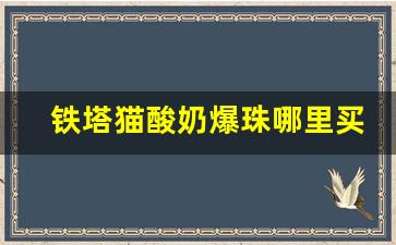 铁塔猫酸奶爆珠哪里买-铁塔猫酸奶爆珠官方旗舰店南京