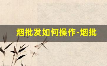 烟批发如何操作-烟批发哪里靠谱